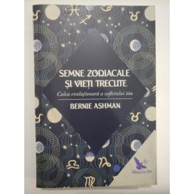 SEMNE  ZODIACALE  SI  VIETI  TRECUTE   Cale evolutionara a sufletului tau  -  Bernie  ASHMAN 